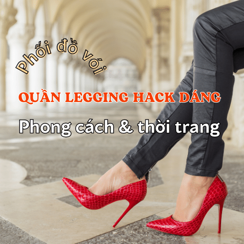 Phối đồ với quần legging nữ - Những gợi ý phong cách và xu hướng thời trang